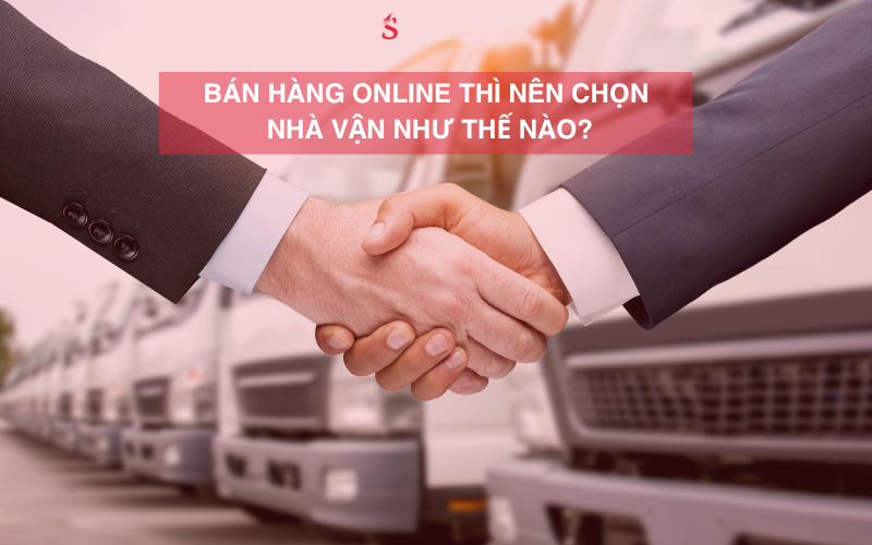 BÁN HÀNG ONLINE THÌ NÊN CHỌN NHÀ VẬN NHƯ THẾ NÀO