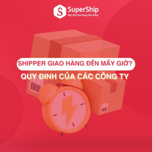 Shipper giao hàng đến mấy giờ Quy đinh của các công ty