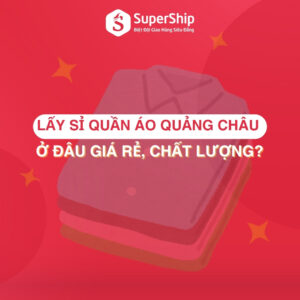 Lấy sỉ quần áo Quảng Châu ở đâu giá rẻ, chất lượng