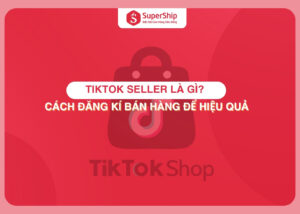 TikTok Seller là gì Cách đăng kí bán hàng trên TikTok Seller hiệu quả