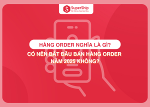 Hàng order nghĩa là gì? Có nên bắt đầu bán hàng order năm 2025 không?